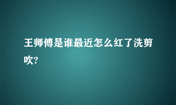 王师傅是谁最近怎么红了洗剪吹?