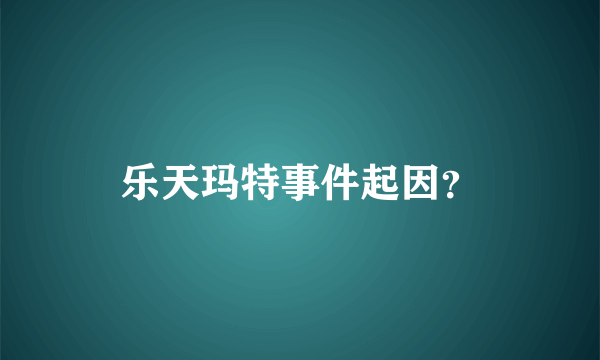 乐天玛特事件起因？