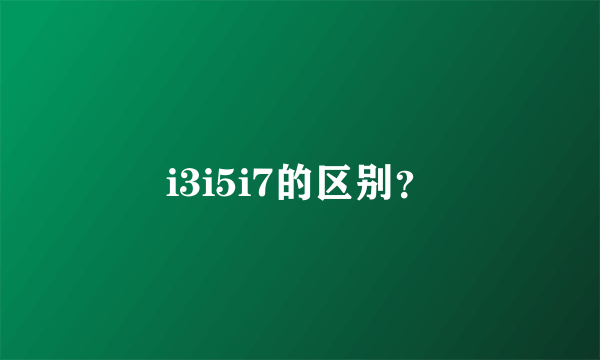 i3i5i7的区别？