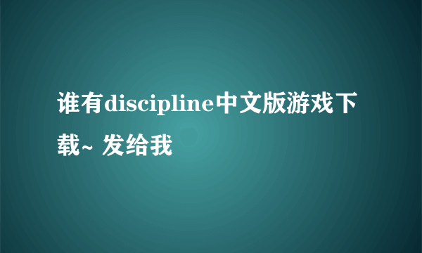 谁有discipline中文版游戏下载~ 发给我