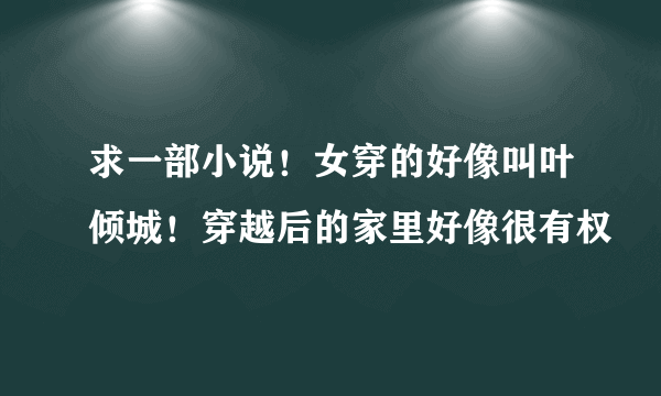 求一部小说！女穿的好像叫叶倾城！穿越后的家里好像很有权