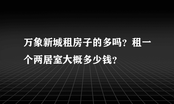 万象新城租房子的多吗？租一个两居室大概多少钱？