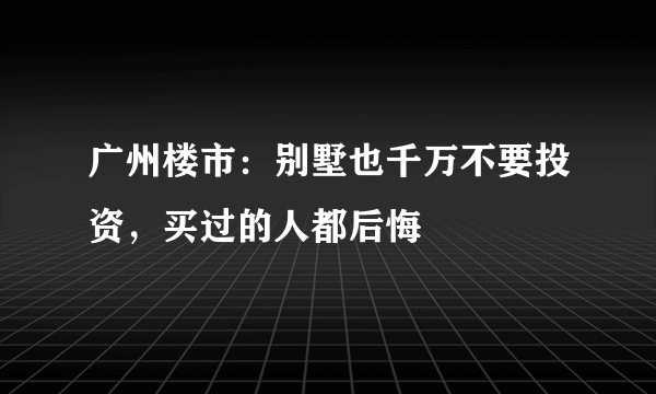 广州楼市：别墅也千万不要投资，买过的人都后悔