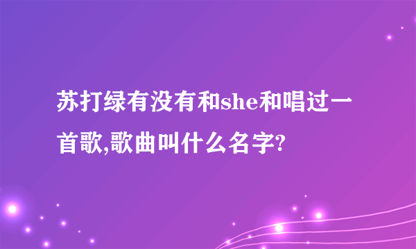 苏打绿有没有和she和唱过一首歌,歌曲叫什么名字?