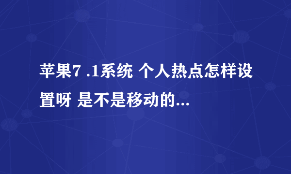 苹果7 .1系统 个人热点怎样设置呀 是不是移动的设置不了呀 那他还显