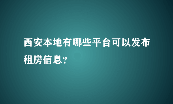 西安本地有哪些平台可以发布租房信息？