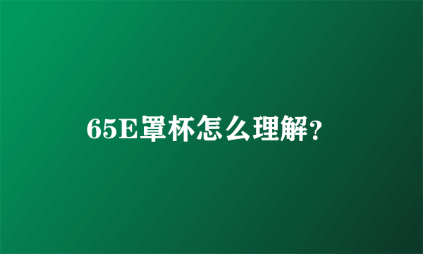 65E罩杯怎么理解？