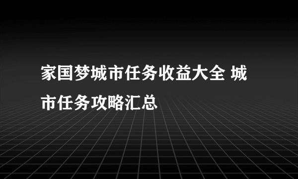 家国梦城市任务收益大全 城市任务攻略汇总