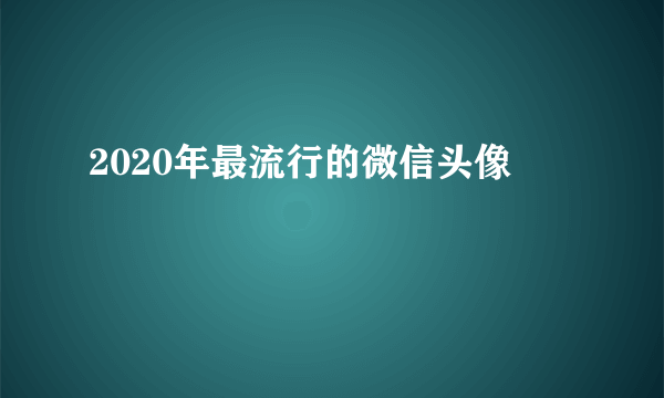 2020年最流行的微信头像