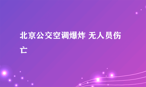 北京公交空调爆炸 无人员伤亡