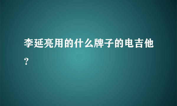 李延亮用的什么牌子的电吉他？