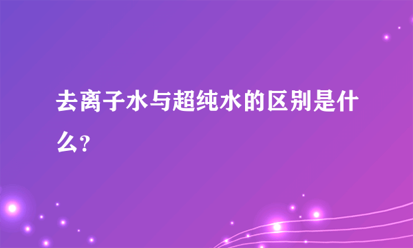 去离子水与超纯水的区别是什么？