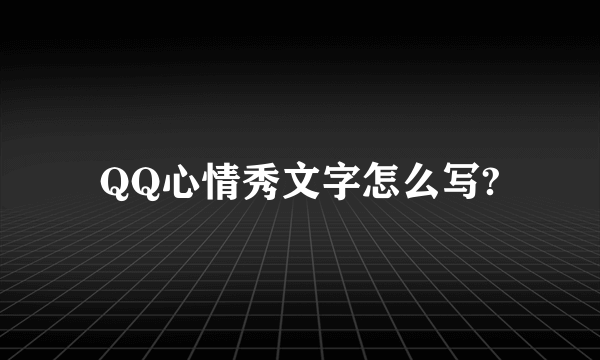 QQ心情秀文字怎么写?