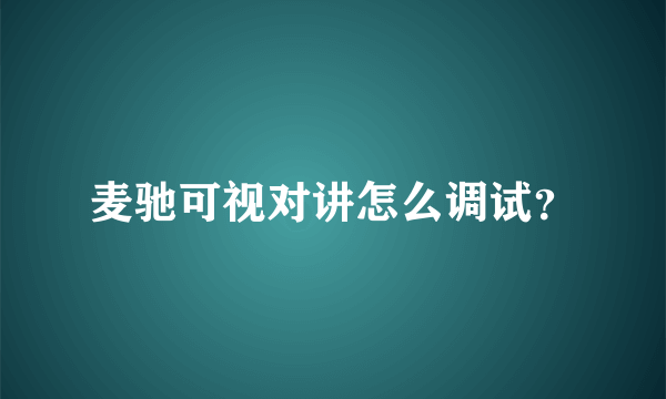 麦驰可视对讲怎么调试？