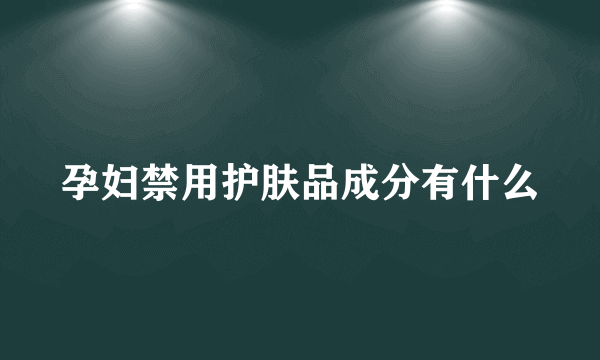 孕妇禁用护肤品成分有什么