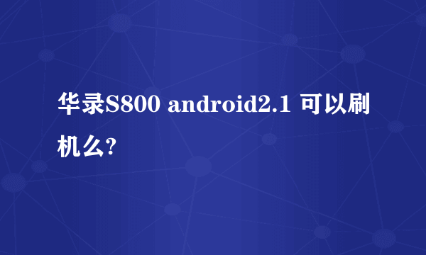 华录S800 android2.1 可以刷机么?