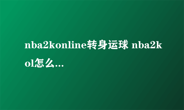 nba2konline转身运球 nba2kol怎么转身运球