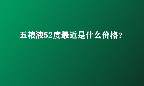 五粮液52度最近是什么价格？