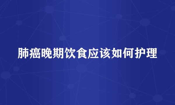 肺癌晚期饮食应该如何护理