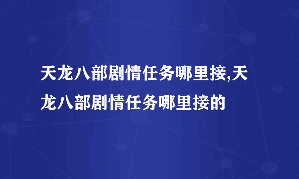 天龙八部剧情任务哪里接,天龙八部剧情任务哪里接的