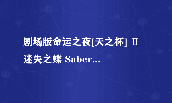 剧场版命运之夜[天之杯] Ⅱ 迷失之蝶 Saber Alter的芝士百科