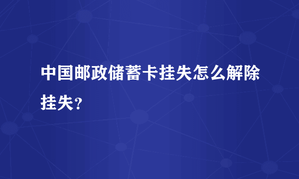 中国邮政储蓄卡挂失怎么解除挂失？