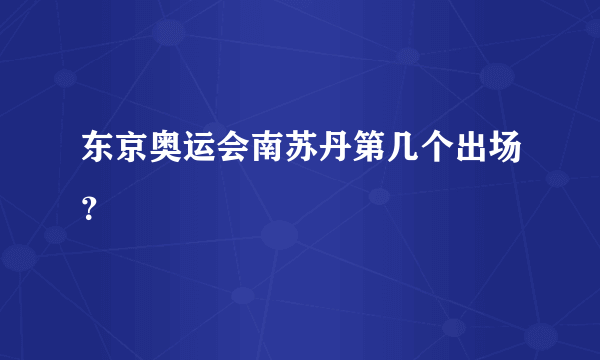 东京奥运会南苏丹第几个出场？