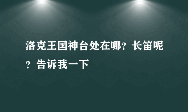 洛克王国神台处在哪？长笛呢？告诉我一下