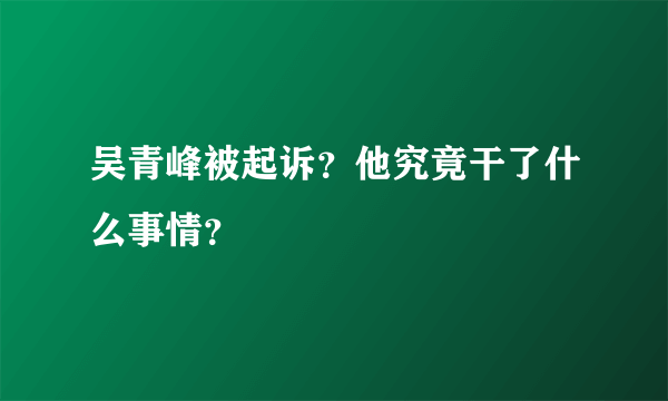 吴青峰被起诉？他究竟干了什么事情？