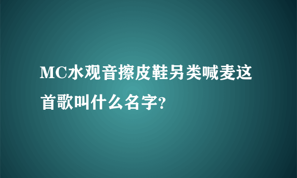 MC水观音擦皮鞋另类喊麦这首歌叫什么名字？