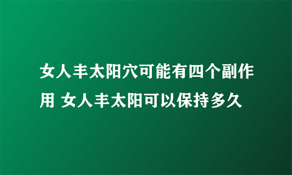 女人丰太阳穴可能有四个副作用 女人丰太阳可以保持多久