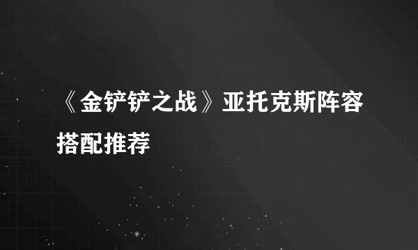 《金铲铲之战》亚托克斯阵容搭配推荐