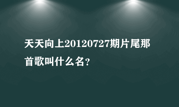 天天向上20120727期片尾那首歌叫什么名？