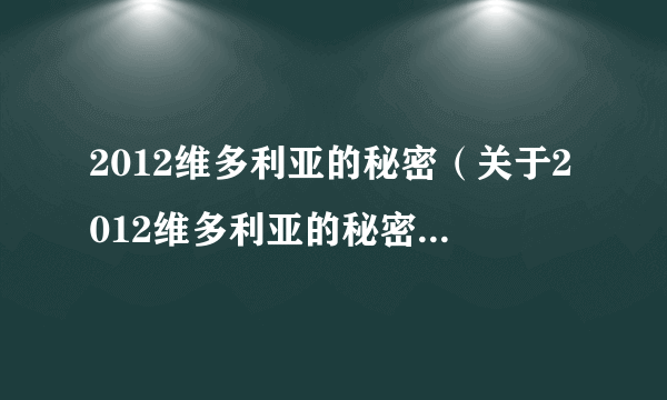 2012维多利亚的秘密（关于2012维多利亚的秘密的简介）