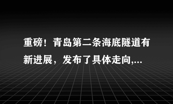 重磅！青岛第二条海底隧道有新进展，发布了具体走向, 你怎么看？