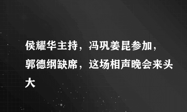 侯耀华主持，冯巩姜昆参加，郭德纲缺席，这场相声晚会来头大