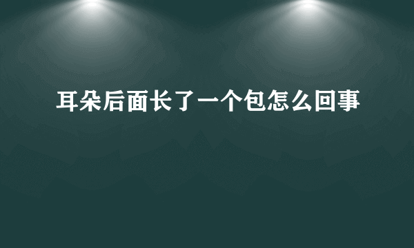 耳朵后面长了一个包怎么回事