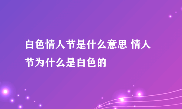 白色情人节是什么意思 情人节为什么是白色的