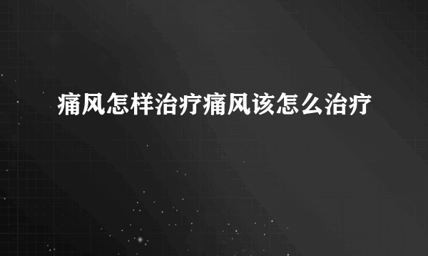 痛风怎样治疗痛风该怎么治疗