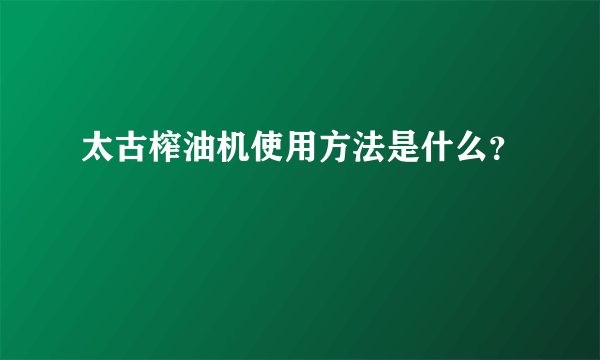 太古榨油机使用方法是什么？