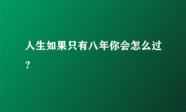 人生如果只有八年你会怎么过？