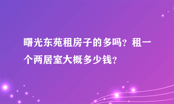 曙光东苑租房子的多吗？租一个两居室大概多少钱？