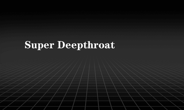 Super Deepthroat