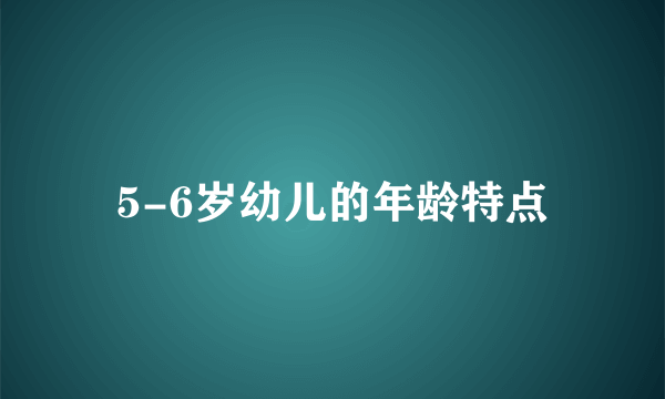 5-6岁幼儿的年龄特点