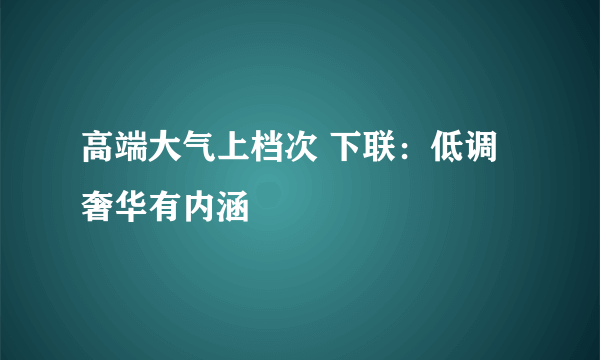 高端大气上档次 下联：低调奢华有内涵