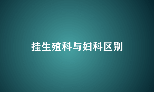 挂生殖科与妇科区别