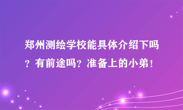 郑州测绘学校能具体介绍下吗？有前途吗？准备上的小弟！