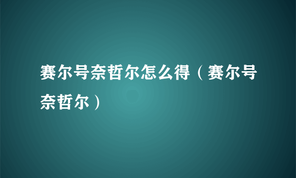 赛尔号奈哲尔怎么得（赛尔号奈哲尔）