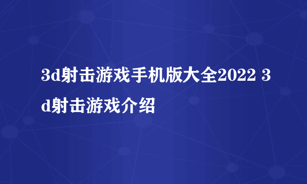 3d射击游戏手机版大全2022 3d射击游戏介绍