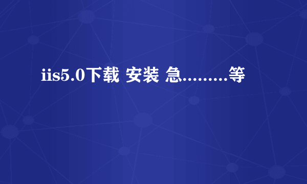 iis5.0下载 安装 急.........等